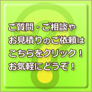ご質問ご相談、お見積りのご依頼はお気軽にどうぞ！